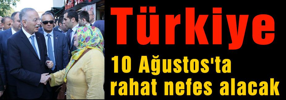 Türkiye 10 Ağustos'ta rahat nefes alacak