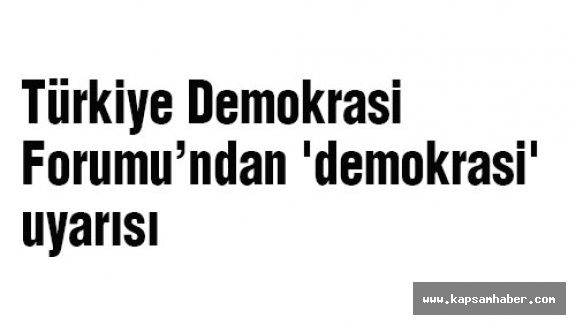 Türkiye Demokrasi Forumu’ndan 'demokrasi' uyarısı