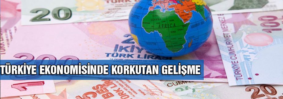TÜRKİYE EKONOMİSİNDE KORKUTAN GELİŞME