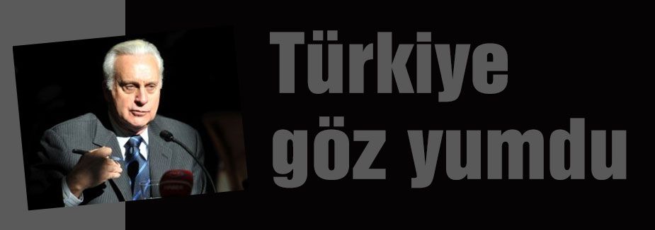 Türkiye göz yumdu...