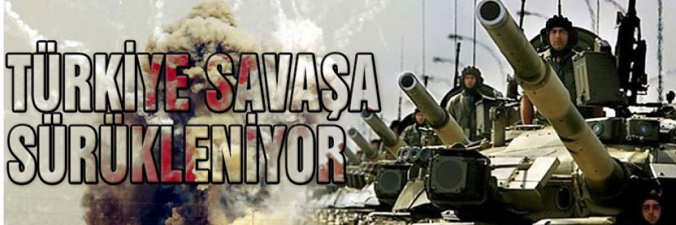 TÜRKİYE SAVAŞA SÜRÜKLENİYOR!