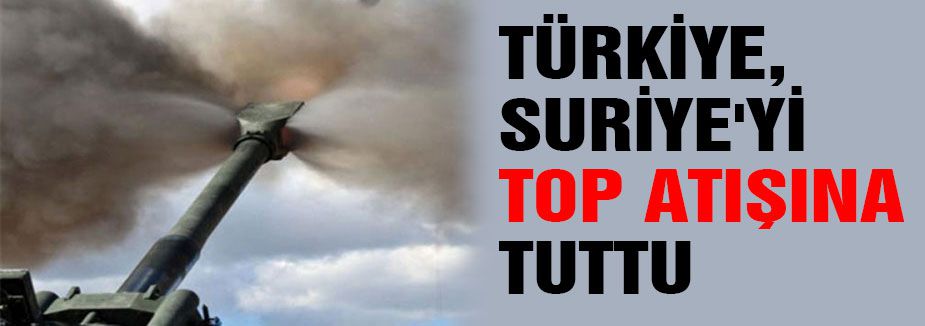 Türkiye Suriye'yi top atışına tuttu