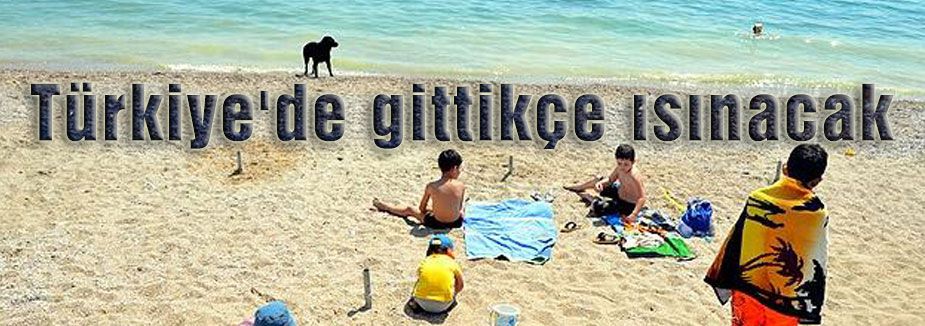 Türkiye'de gittikçe ısınacak