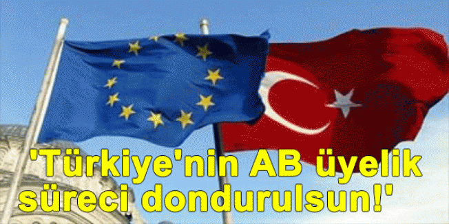 'Türkiye'nin AB üyelik süreci dondurulsun!'