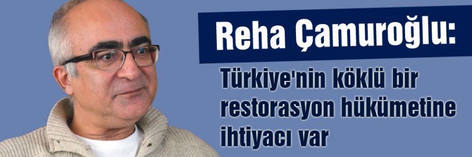 'Türkiye'nin köklü bir restorasyon hükümetine ihtiyacı var'