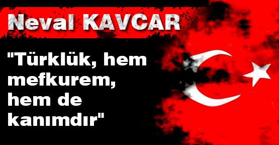 “Türklük, hem mefkurem, hem de kanımdır“
