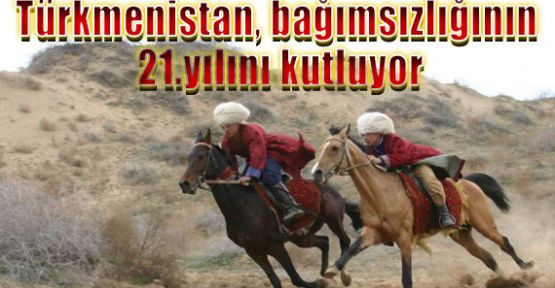 Türkmenistan, bağımsızlığının 21.yılını kutluyor