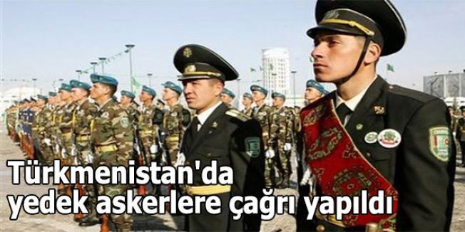 Türkmenistan'da yedek askerlere çağrı yapıldı