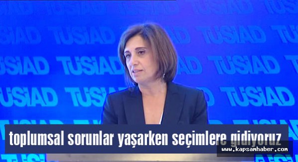 TÜSİAD; Toplumsal sorunlar yaşarken seçimlere gidiyoruz