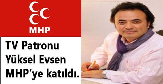TV Patronu Yüksel Evsen MHP’ye katıldı