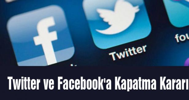 Twitter ve Facebook'a Kapatma Kararı