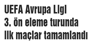 UEFA Avrupa Ligi 3. ön eleme turunda ilk maçlar tamamlandı