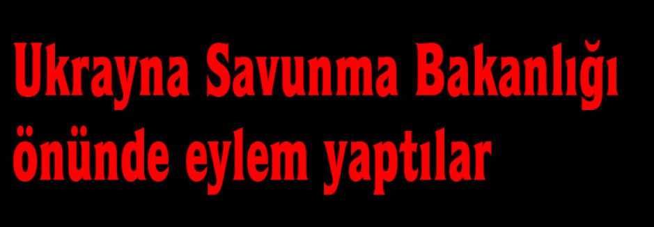 Ukrayna Savunma Bakanlığı önünde eylem yaptılar