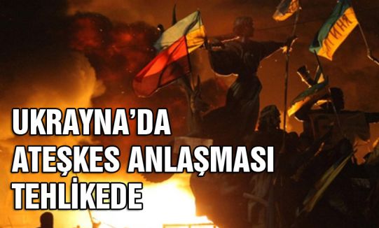 Ukrayna'da ateşkes anlaşması tehlikede