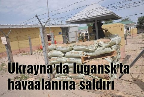Ukrayna'da lugansk'ta havaalanına saldırı