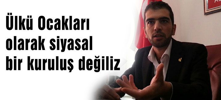 Ülkü Ocakları olarak siyasal bir kuruluş değiliz
