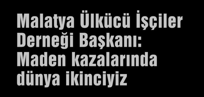Ülkücü İşçiler Derneği Başkanı: Maden kazalarında dünya ikinciyiz