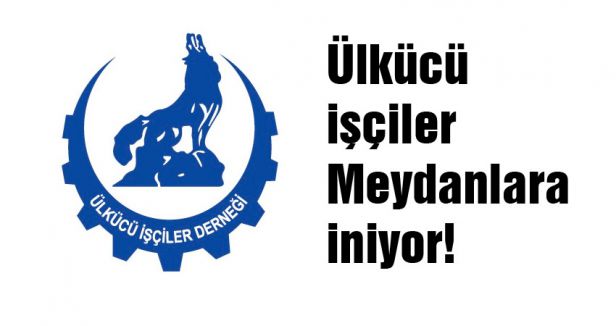 Ülkücü İşçiler Meydanlara İniyor!