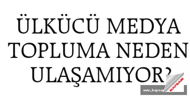 ÜLKÜCÜ MEDYA TOPLUMA NEDEN ULAŞAMIYOR?