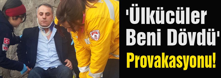 'Ülkücüler Beni Dövdü' Provakasyonu!