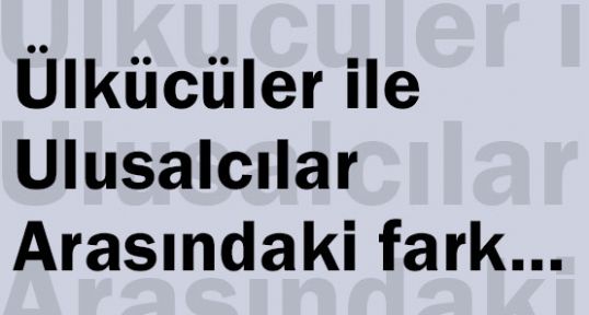 Ülkücüler ile Ulusalcılar Arasındaki fark
