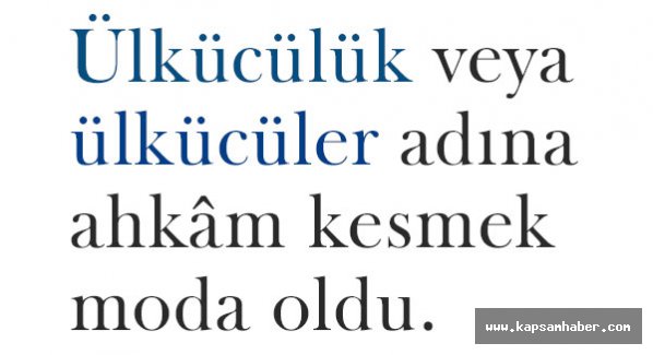 Ülkücülük veya ülkücüler adına ahkâm kesmek moda oldu.