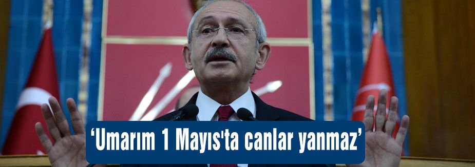 Umarım 1 Mayıs'ta canlar yanmaz...