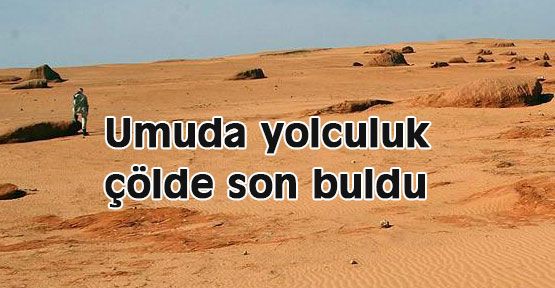 Umuda yolculuk çölde son buldu