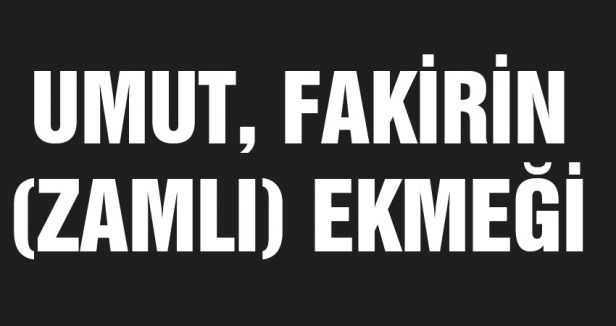 UMUT, FAKİRİN (ZAMLI) EKMEĞİ