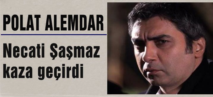 Ünlü Oyuncu Necati Şaşmaz kaza geçirdi