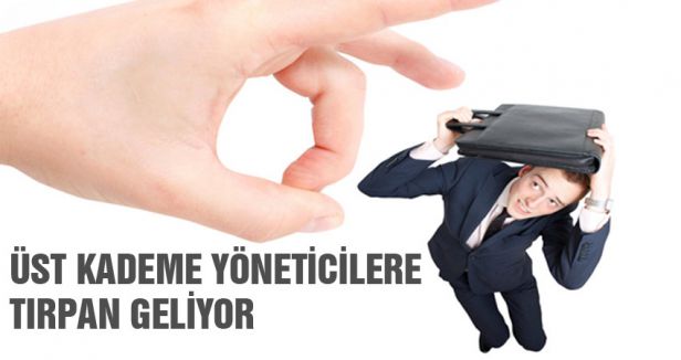 ÜST KADEME YÖNETİCİLERE TIRPAN GELİYOR