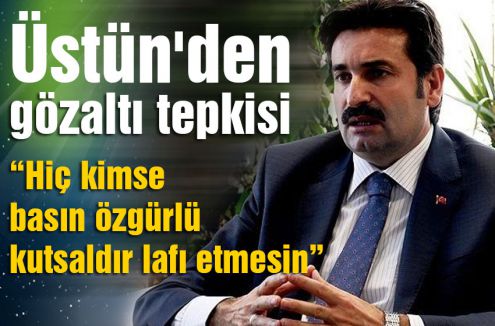 Üstün'den gözaltı tepkisi...