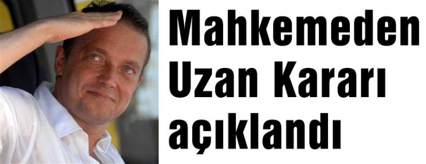 Uzan kararı açıklandı...