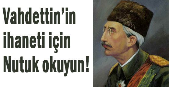Vahdettin’in ihaneti için Nutuk okuyun!