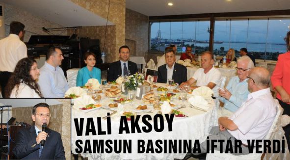 VALİ AKSOY SAMSUN BASININA İFTAR VERDİ