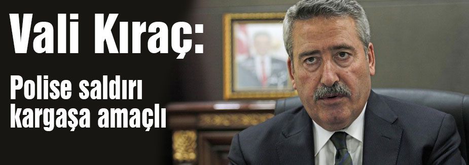 Vali Kıraç: Polise saldırı kargaşa amaçlı