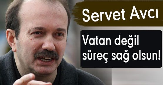 Vatan değil süreç sağ olsun!