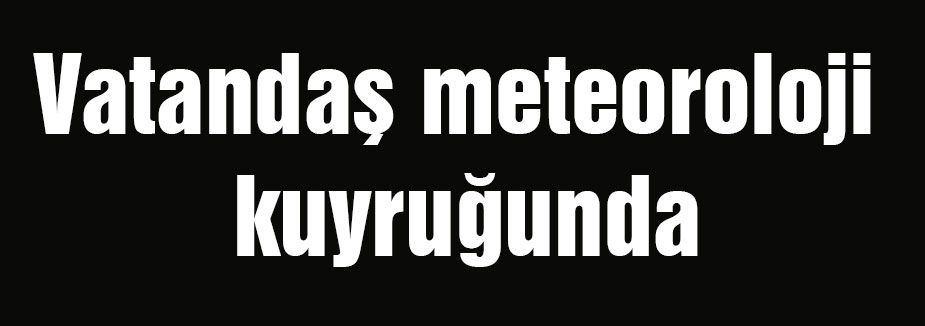 Vatandaş meteoroloji kuyruğunda