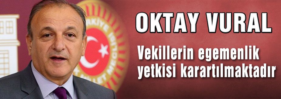 Vural:'vekillerin egemenlik yetkisi karartılmaktadır'
