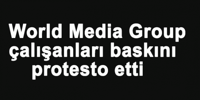World Media Group çalışanları baskını protesto etti