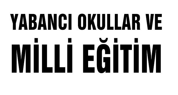 YABANCI OKULLAR VE MİLLİ EĞİTİM