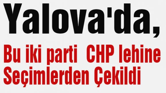 Yalova'da, Bu iki parti CHP lehine Seçimlerden Çekildi