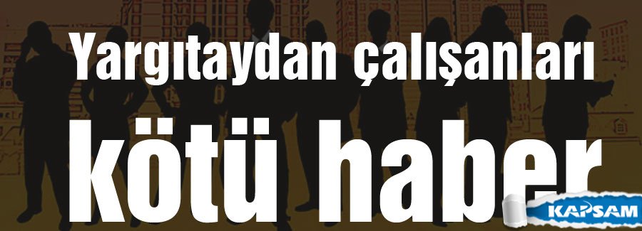Yargıtaydan çalışanlara kötü haber