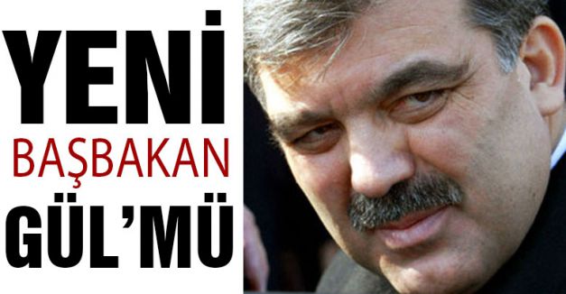 Yeni Başbakan Gül'mü?