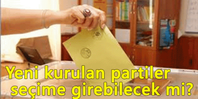 Yeni kurulan partiler seçime girebilecek mi?