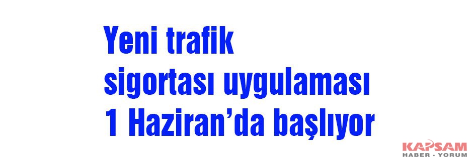 Yeni trafik sigortası uygulaması 1 Haziran’da başlıyor