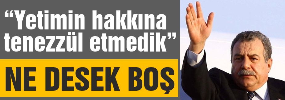 'Yetim hakkına tenezzül eden şerefsizdir'