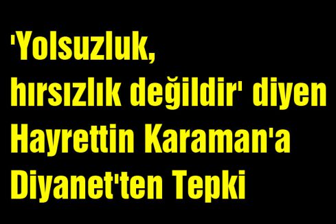 'Yolsuzluk, hırsızlık değildir' diyen Hayrettin Karaman'a Diyanet'ten Tepki