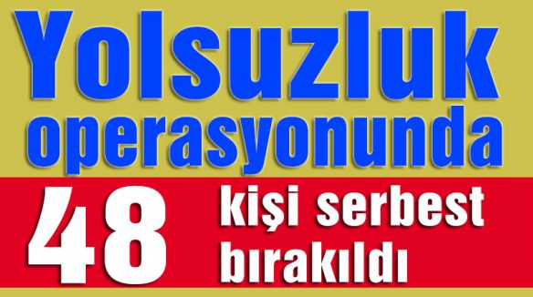 Yolsuzluk operasyonunda 48 kişi serbest