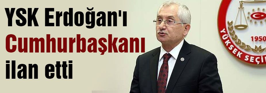 YSK Erdoğan'ı Cumhurbaşkanını ilan etti